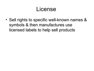 License  Sell rights to specific well-known names & symbols & then manufactures use licensed labels to help sell products 