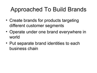 Approached To Build Brands Create brands for products targeting different customer segments Operate under one brand everywhere in world Put separate brand identities to each business chain 