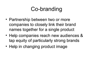 Co-branding Partnership between two or more companies to closely link their brand names together for a single product Help companies reach new audiences & tap equity of particularly strong brands Help in changing product image 