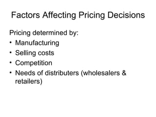 Factors Affecting Pricing Decisions Pricing determined by: Manufacturing Selling costs Competition Needs of distributers (wholesalers & retailers) 