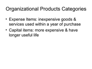 Organizational Products Categories Expense Items: inexpensive goods & services used within a year of purchase Capital items: more expensive & have longer useful life 