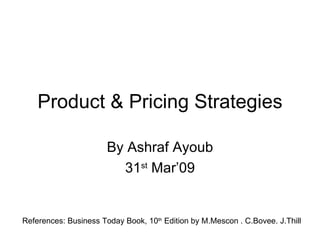 Product & Pricing Strategies By Ashraf Ayoub 31 st  Mar’09 References: Business Today Book, 10 th  Edition by M.Mescon . C.Bovee. J.Thill 