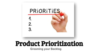 Product Prioritization
Grooming your Backlog
 