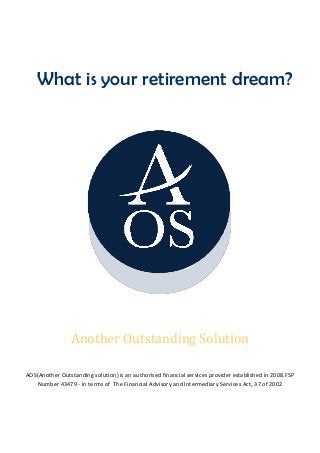 Another Outstanding Solution
AOS(Another Outstanding solution) is an authorised financial services provider established in 2008.FSP
Number 43479 - in terms of The Financial Advisory and Intermediary Services Act, 37 of 2002
What is your retirement dream?
 