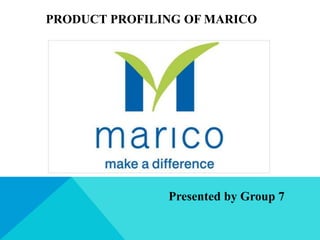 PRODUCT PROFILING OF MARICO
Presented by Group 7
 