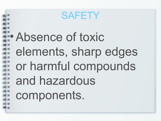 SAFETY
•Absence of toxic
elements, sharp edges
or harmful compounds
and hazardous
components.
 