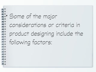 • Some of the major
considerations or criteria in
product designing include the
following factors:
 