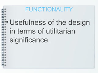 FUNCTIONALITY
•Usefulness of the design
in terms of utilitarian
significance.
 