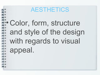 AESTHETICS
•Color, form, structure
and style of the design
with regards to visual
appeal.
 