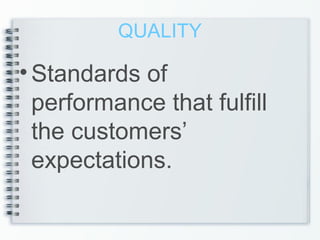 QUALITY
•Standards of
performance that fulfill
the customers’
expectations.
 
