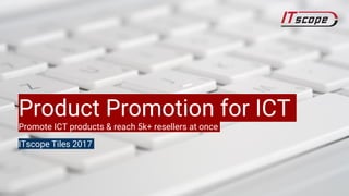 Product Promotion for ICT
Promote ICT products & reach 5k+ resellers at once
ITscope Tiles 2017
 
