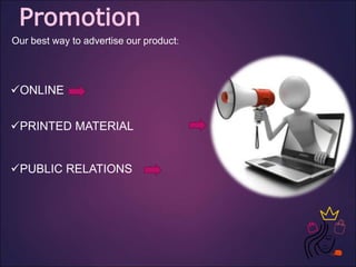 Promotion
Our best way to advertise our product:
ONLINE
PRINTED MATERIAL
PUBLIC RELATIONS
 