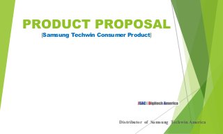 PRODUCT PROPOSAL
(Samsung Techwin Consumer Product)

Distributor of Samsung Techwin America

 