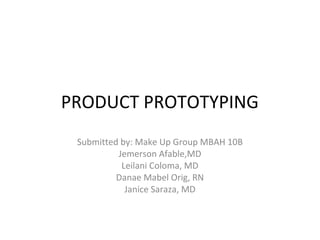 PRODUCT PROTOTYPING
 Submitted by: Make Up Group MBAH 10B
          Jemerson Afable,MD
           Leilani Coloma, MD
          Danae Mabel Orig, RN
            Janice Saraza, MD
 