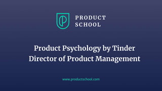 www.productschool.com
Product Psychology by Tinder
Director of Product Management
 