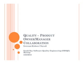 QUALITY – PRODUCT
OWNER/MANAGER
COLLABORATION
Sreeram Kishore Chavali

South Bay Software Quality Engineering (SBSQE)
Meetup
4/23/2013
 