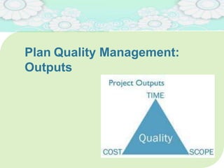 Plan Quality Management:
Outputs
21
 