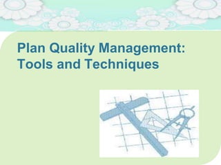 Plan Quality Management:
Tools and Techniques
 