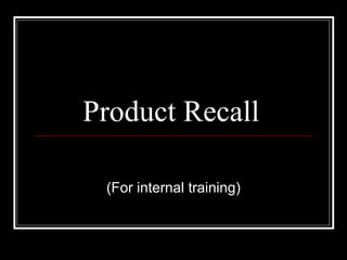 Product Recall
(For internal training)
 