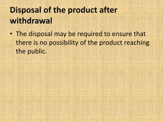 Disposal of the product after
withdrawal
• The disposal may be required to ensure that
there is no possibility of the product reaching
the public.
 