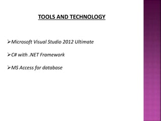 TOOLS AND TECHNOLOGY
Microsoft Visual Studio 2012 Ultimate
C# with .NET Framework
MS Access for database
 