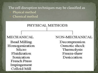 The cell disruption techniques may be classified as
• Physical method
• Chemical method
 