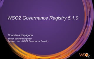 WSO2 Governance Registry 5.1.0
Chandana Napagoda
Senior Software Engineer
Product Lead - WSO2 Governance Registry
 