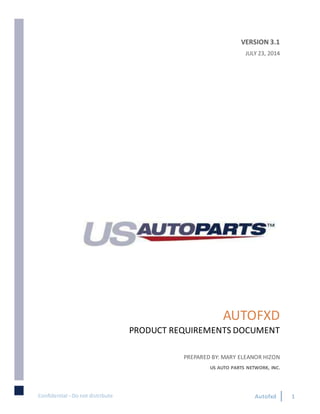 Confidential –Do not distribute Autofxd 1
AUTOFXD
PRODUCT REQUIREMENTS DOCUMENT
PREPARED BY: MARY ELEANOR HIZON
US AUTO PARTS NETWORK, INC.
VERSION 3.1
JULY 23, 2014
 