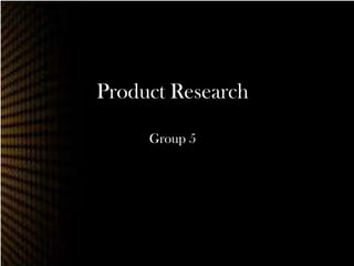 Product Research

     Group 5
 