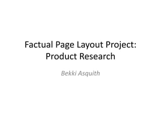 Factual Page Layout Project:
Product Research
Bekki Asquith

 