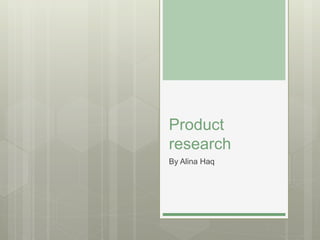 Product
research
By Alina Haq
 