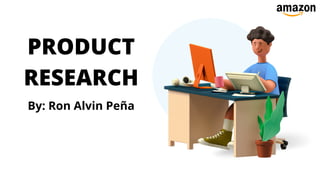 PRODUCT
RESEARCH
By: Ron Alvin Peña
 