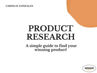 PRODUCT
RESEARCH
A simple guide to find your
winning product!
CARINA R. GONZALES
 