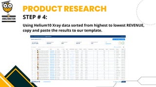 PRODUCT RESEARCH




STEP # 4:
Using Helium10 Xray data sorted from highest to lowest REVENUE,
copy and paste the results to our template.
 