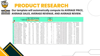 PRODUCT RESEARCH




Our template will automatically compute its AVERAGE PRICE,
AVERAGE SALES, AVERAGE REVENUE, AND AVERAGE REVIEW.
 