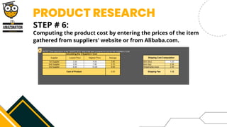 PRODUCT RESEARCH
STEP # 6:


Computing the product cost by entering the prices of the item
gathered from suppliers' website or from Alibaba.com.
 