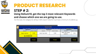 PRODUCT RESEARCH
STEP # 2:


Using Helium10, get the top 3 most relevant Keywords
and choose which one we are going to use.
For this task, the category for all top 3 KW's Search Volume must have a minimum of 2,000 & up.
 