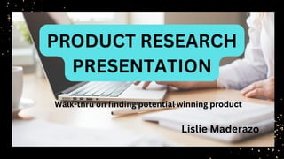PRODUCT RESEARCH
PRESENTATION
Walk-thru on finding potential winning product
Walk-thru on finding potential winning product
Lislie Maderazo
 