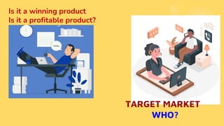 TARGET MARKET
WHO?
Is it a winning product
Is it a profitable product?
 