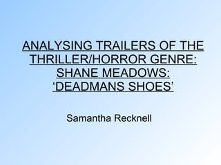 ANALYSING TRAILERS OF THE THRILLER/HORROR GENRE: SHANE MEADOWS: ‘DEADMANS SHOES’ Samantha Recknell  