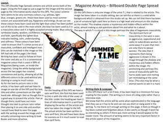 Layout:
This DPS (Double Page Spread) contains one article across both of the
pages. Using the first page as just a page for the image and the second Imagery:
page as the informative works okay for this DPS. The colour scheme
On this DPS there is only one image of the artist T.I, that is related to the article. This
here seems to be very summary colours, e.g. yellows, light
image has been taken in a studio setting, we can tell this as there is a solid white
blue, oranges, greens etc. these have been used as most summer
background which is obtained from this studio set up. We can tell that there has been
colours are associated with joy, happiness and energy. As we can see a lot of unnatural light used here as there is a high level and amount on the shadow
these colours have been used and the light blue colour has been pulled on the model. This shadow creates a mysterious and hidden effects within the
out of this to be used in the main article ,the blue has been used as it is artist, almost making us ask questions about him and what he is about.
a masculine colour and it is highly accepted among males. Blue colours The way in which T.I is stood in this image portrays the idea of hegemonic masculinity.
symbolize loyalty, wisdom, confidence, intelligence
The dominant form of
and faith, specifically the lighter blue
masculinity in the west is seen
indicates healing, calm, understanding,
as aggressive, oppositional and
and softness. These colours have been
seeks to subordinate women. In
used to ensure that T.I comes across as a
some ways it is seen that men
masculine, confident and intelligent man
are only there to please
(this can be matched in the image on the
women. The idea that it
left had side of the page.) the black
represents them being
Writing has been used to follow on from
aggressive is shown in this
the cover and also as it is a conventional
image through the shadow and
magazine colour that is used in 99% of
mysterious and hidden effects
Magazines (being cover, or inside the
within the image. His
magazine). Using the white background
positioning also portrays this
across the two pages has created
sense of masculinity with his
consistence and purity, allowing all of the
harms wide open and inviting
different colours to be used without any
yet intimidating at the same
clashing or using to much colour.
time. (This also may be what a
As for the text to picture ratio in this
woman wants to see in a man)
article, it has been split and we have to
Fonts:
image on one die of the DPS and the text, For the heading of this DPS we have a Writing Style & Language:
In this DPS there isn't a lot if text, it has been kept to a minimum for easy
title and other conventions on the right
sans serif font, this font has been used
hand side. Although I feel as though this is to link in with the title of the cover of reading for the reader. The writing is in more of a blog style rather than a
a good way to present the article I feel as the title. Under the heading we have 2 interview style.
We know that this article will be some what sophisticated in the language
though there could have out more
lines of informative text in a serif font
that they use as it has to be and can not use short or slang work in the
thought into text to picture ratio rather
displaying the writes of the article and
writing. To me there isn't enough writing on this page, it feels as though it
than placing it on one side and another. who has taken the image to the left.
has been rushed and forgotten about, it also seems as though it wont be
I would have liked to seen this page
The actual article has been written in
with the writing around the image and it sans serif font, this will have been done as interesting as others if there was more writing it would appeal to the
actually containing more writing to look for easiness as it is much easier to read reader more. The amount of writing seems to be very important factor in
the article aspect of the magazine..
Busier and more atractive.
than serif fonts.

Magazine Analysis – Billboard Double Page Spread

 