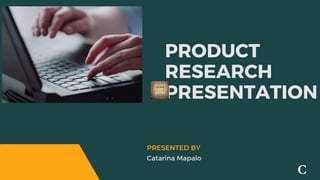 PRODUCT
RESEARCH
PRESENTATION
Catarina Mapalo
PRESENTED BY
C
 