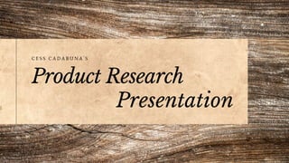 Product Research
Presentation
C E S S C A D A B U N A ' S
 