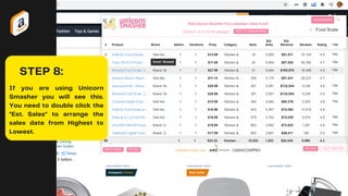 STEP 8:
If you are using Unicorn
Smasher you will see this.
You need to double click the
"Est. Sales" to arrange the
sales date from Highest to
Lowest.
 
