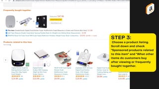 STEP 3:
Choose a product listing.
Scroll down and check
"Sponsored products related
to this item" and "What other
items do customers buy
after viewing or frequently
bought together.
 