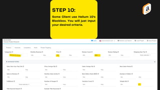 STEP 10:
Some Client use Helium 10's
Blackbox. You will just input
your desired criteria.
 