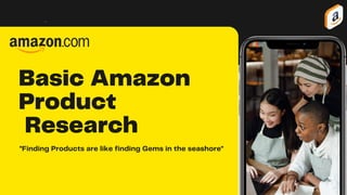 Basic Amazon
Product
Research
"Finding Products are like finding Gems in the seashore"
 