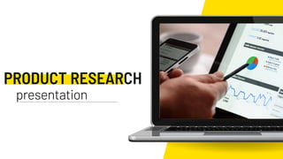 PRODUCT RESEARCH
presentation
 