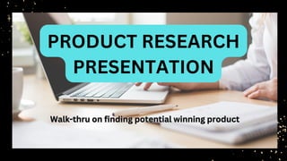 PRODUCT RESEARCH
PRESENTATION
Walk-thru on finding potential winning product
Walk-thru on finding potential winning product
 