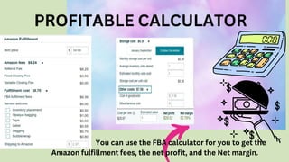 PROFITABLE CALCULATOR
You can use the FBA calculator for you to get the
Amazon fulfillment fees, the net profit, and the Net margin.
 
